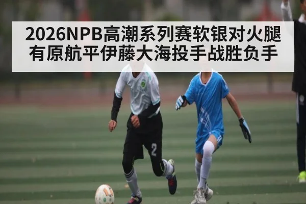 2026NPB高潮系列赛软银对火腿有原航平伊藤大海投手战胜负手