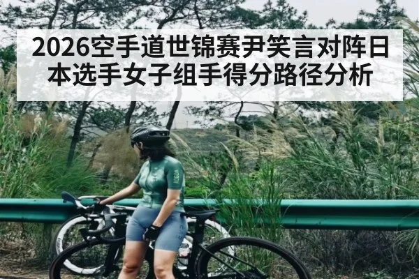2026空手道世锦赛尹笑言对阵日本选手女子组手得分路径分析